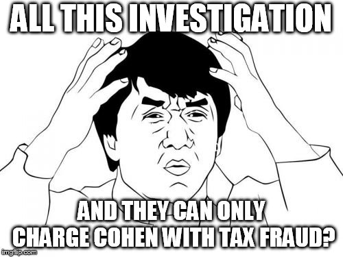 Jackie Chan WTF | ALL THIS INVESTIGATION; AND THEY CAN ONLY CHARGE COHEN WITH TAX FRAUD? | image tagged in memes,jackie chan wtf | made w/ Imgflip meme maker
