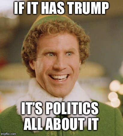 Buddy The Elf Meme | IF IT HAS TRUMP; IT’S POLITICS ALL ABOUT IT | image tagged in memes,buddy the elf | made w/ Imgflip meme maker