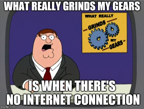 Peter Griffin News | WHAT REALLY GRINDS MY GEARS; IS WHEN THERE'S NO INTERNET CONNECTION | image tagged in memes,peter griffin news | made w/ Imgflip meme maker