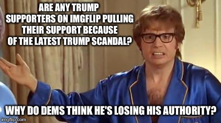 The media is lying to you libtards, honestly. | ARE ANY TRUMP SUPPORTERS ON IMGFLIP PULLING THEIR SUPPORT BECAUSE OF THE LATEST TRUMP SCANDAL? WHY DO DEMS THINK HE'S LOSING HIS AUTHORITY? | image tagged in memes,austin powers honestly,politics,trump | made w/ Imgflip meme maker