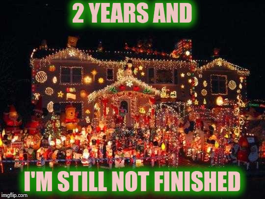 Crazy Christmas lights  | 2 YEARS AND I'M STILL NOT FINISHED | image tagged in crazy christmas lights | made w/ Imgflip meme maker