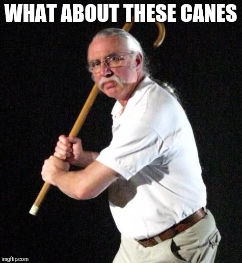 Angry Man with cane | WHAT ABOUT THESE CANES | image tagged in angry man with cane | made w/ Imgflip meme maker