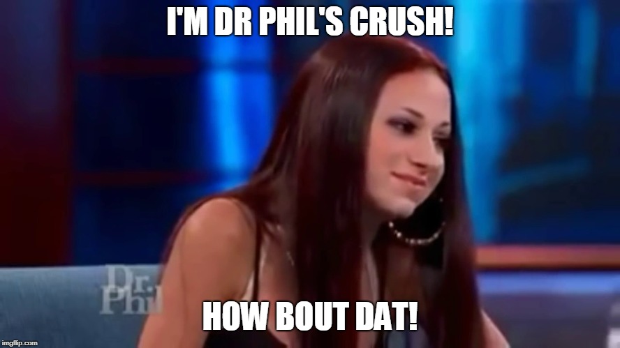 cash me outside howbow dah | I'M DR PHIL'S CRUSH! HOW BOUT DAT! | image tagged in cash me outside howbow dah | made w/ Imgflip meme maker