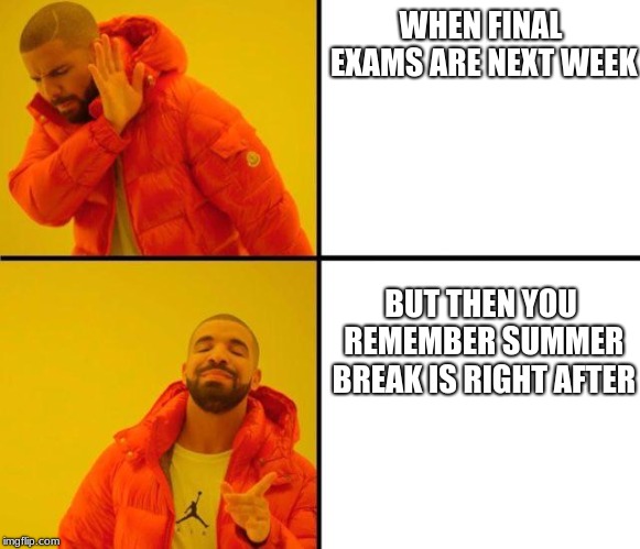 drake meme | WHEN FINAL EXAMS ARE NEXT WEEK; BUT THEN YOU REMEMBER SUMMER BREAK IS RIGHT AFTER | image tagged in drake meme | made w/ Imgflip meme maker