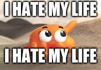 I hate my life | I HATE MY LIFE; I HATE MY LIFE | image tagged in darwin,i hate my life | made w/ Imgflip meme maker