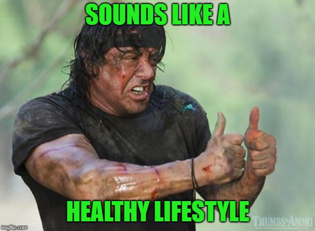 Thumbs Up Rambo | SOUNDS LIKE A HEALTHY LIFESTYLE | image tagged in thumbs up rambo | made w/ Imgflip meme maker