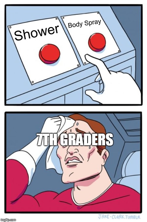 Two Buttons | Body Spray; Shower; 7TH GRADERS | image tagged in memes,two buttons | made w/ Imgflip meme maker