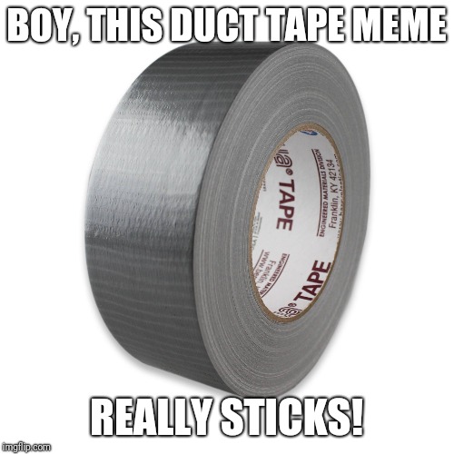 Duct tape | BOY, THIS DUCT TAPE MEME; REALLY STICKS! | image tagged in boardroom meeting suggestion | made w/ Imgflip meme maker