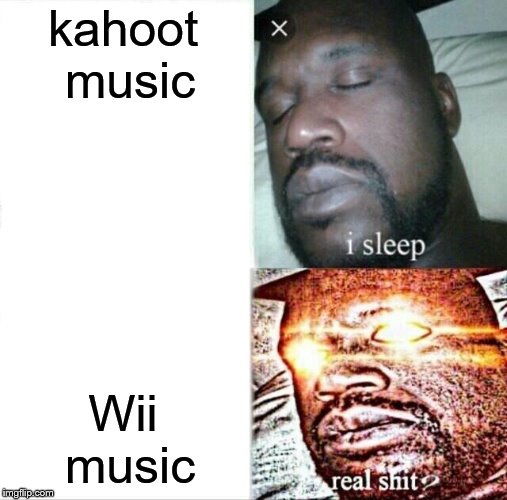 Sleeping Shaq Meme | kahoot music; Wii music | image tagged in memes,sleeping shaq | made w/ Imgflip meme maker