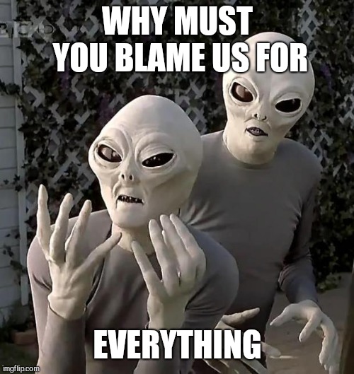 Aliens | WHY MUST YOU BLAME US FOR EVERYTHING | image tagged in aliens | made w/ Imgflip meme maker