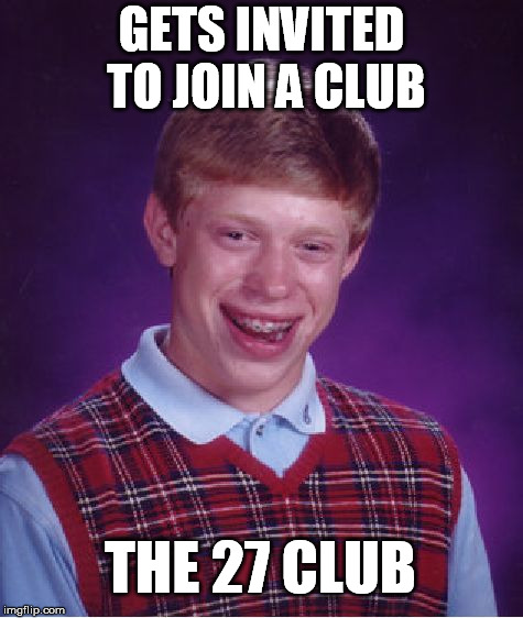 Bad Luck Brian | GETS INVITED TO JOIN A CLUB; THE 27 CLUB | image tagged in memes,bad luck brian,the 27 club | made w/ Imgflip meme maker