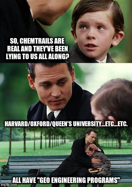 GEO Engineering | SO, CHEMTRAILS ARE REAL AND THEY'VE BEEN LYING TO US ALL ALONG? HARVARD/OXFORD/QUEEN'S UNIVERSITY...ETC...ETC. ALL HAVE "GEO ENGINEERING PROGRAMS" | image tagged in memes,chemtrails,oxford,harvard,university,geo engineering | made w/ Imgflip meme maker