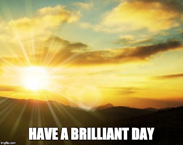 sunrise | HAVE A BRILLIANT DAY | image tagged in sunrise | made w/ Imgflip meme maker