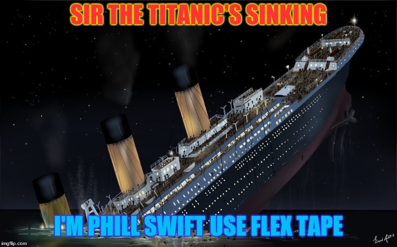 Sinking Ship | SIR THE TITANIC'S SINKING; I'M PHILL SWIFT USE FLEX TAPE | image tagged in sinking ship | made w/ Imgflip meme maker