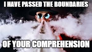Vapureme | I HAVE PASSED THE BOUNDARIES; OF YOUR COMPREHENSION | image tagged in amazing,funny,vape | made w/ Imgflip meme maker