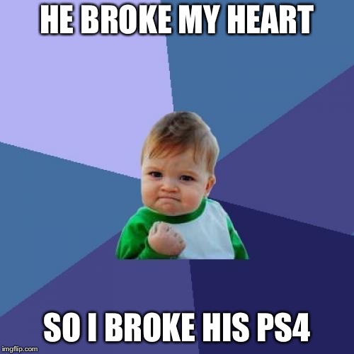 Success Kid Meme | HE BROKE MY HEART; SO I BROKE HIS PS4 | image tagged in memes,success kid | made w/ Imgflip meme maker