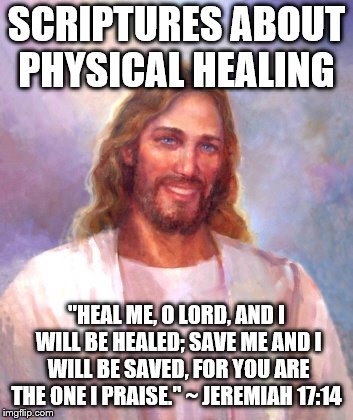 Scriptures About Physical Healing | SCRIPTURES ABOUT PHYSICAL HEALING; "HEAL ME, O LORD, AND I WILL BE HEALED; SAVE ME AND I WILL BE SAVED, FOR YOU ARE THE ONE I PRAISE." ~ JEREMIAH 17:14 | image tagged in memes,smiling jesus,scriptures about physical healing,healing,so true memes,jesus christ | made w/ Imgflip meme maker