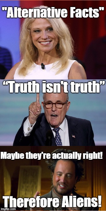 Truth Now More Insane Than Conspiracy Theory | "Alternative Facts"; “Truth isn't truth”; Maybe they're actually right! Therefore Aliens! | image tagged in memes,simba shadowy place,ancient aliens,rudy giuliani,kellyanne conway,conspiracy theory | made w/ Imgflip meme maker