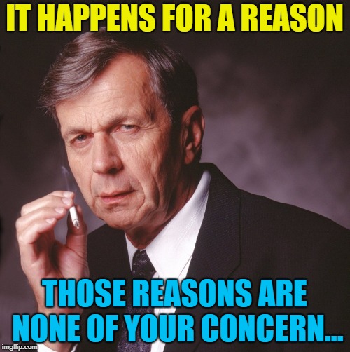 IT HAPPENS FOR A REASON THOSE REASONS ARE NONE OF YOUR CONCERN... | made w/ Imgflip meme maker