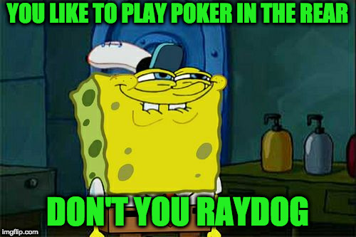 Don't You Squidward Meme | YOU LIKE TO PLAY POKER IN THE REAR DON'T YOU RAYDOG | image tagged in memes,dont you squidward | made w/ Imgflip meme maker