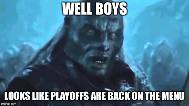 Lord of the Rings Meat's back on the menu | WELL BOYS; LOOKS LIKE PLAYOFFS ARE BACK ON THE MENU | image tagged in lord of the rings meat's back on the menu | made w/ Imgflip meme maker