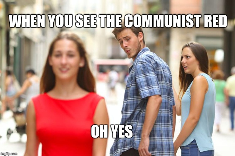 Distracted Boyfriend Meme | WHEN YOU SEE THE COMMUNIST RED; OH YES | image tagged in memes,distracted boyfriend | made w/ Imgflip meme maker