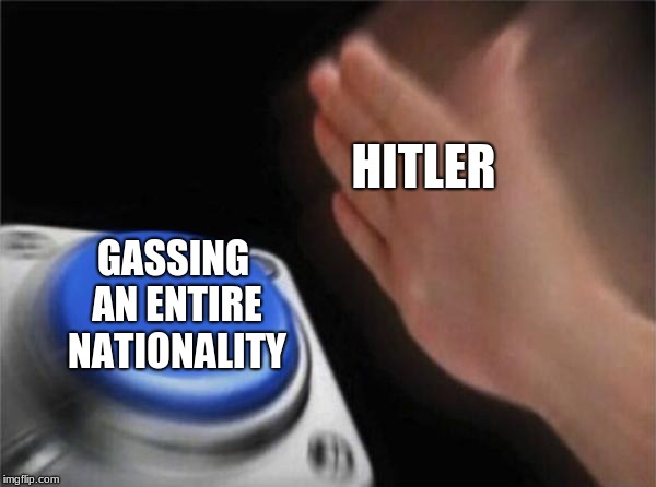 Blank Nut Button Meme | HITLER; GASSING AN ENTIRE NATIONALITY | image tagged in memes,blank nut button | made w/ Imgflip meme maker