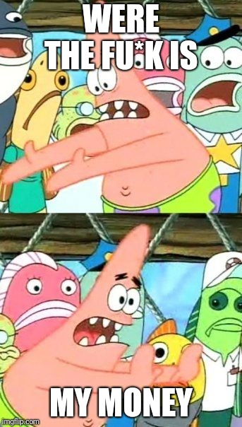 Put It Somewhere Else Patrick Meme | WERE THE FU*K IS; MY MONEY | image tagged in memes,put it somewhere else patrick | made w/ Imgflip meme maker
