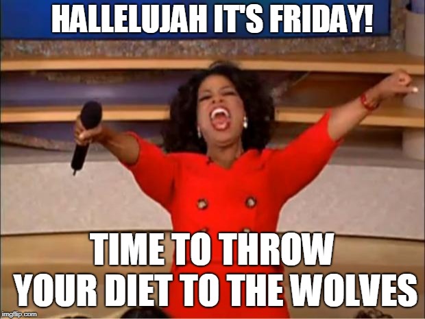 Oprah You Get A | HALLELUJAH IT'S FRIDAY! TIME TO THROW YOUR DIET TO THE WOLVES | image tagged in memes,oprah you get a | made w/ Imgflip meme maker