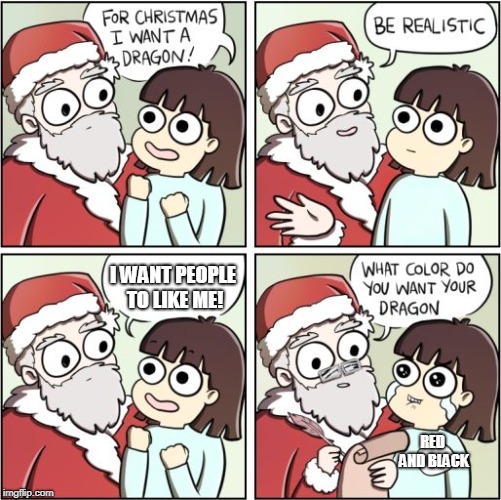 For Christmas I Want a Dragon | I WANT PEOPLE TO LIKE ME! RED AND BLACK | image tagged in for christmas i want a dragon | made w/ Imgflip meme maker