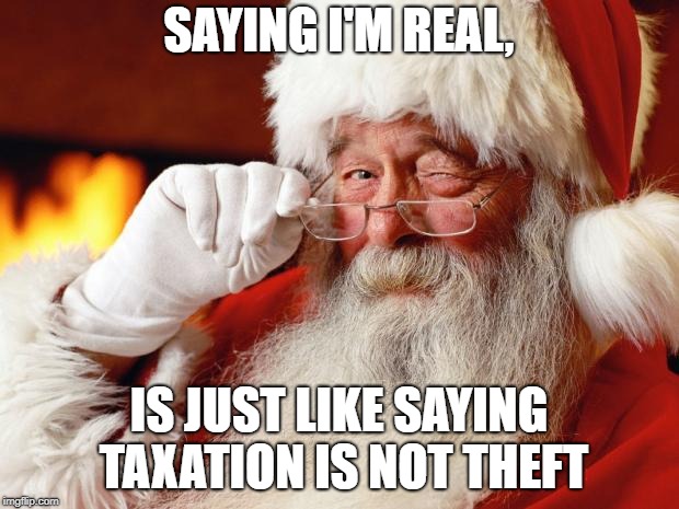 Accept reality | SAYING I'M REAL, IS JUST LIKE SAYING TAXATION IS NOT THEFT | image tagged in santa,taxation is theft,taxation,december,holidays | made w/ Imgflip meme maker