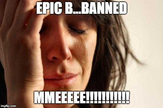 First World Problems | EPIC B...BANNED; MMEEEEE!!!!!!!!!!! | image tagged in memes,first world problems | made w/ Imgflip meme maker
