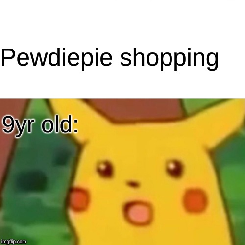 Surprised Pikachu Meme | Pewdiepie shopping; 9yr old: | image tagged in memes,surprised pikachu | made w/ Imgflip meme maker