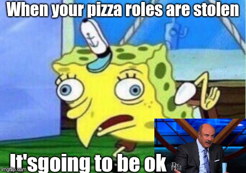 Mocking Spongebob | When your pizza roles are stolen; It'sgoing to be ok | image tagged in memes,mocking spongebob | made w/ Imgflip meme maker