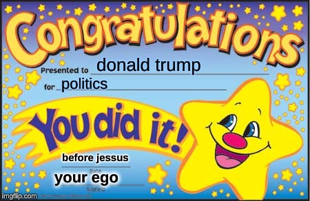 Happy Star Congratulations | donald trump; politics; before jessus; your ego | image tagged in memes,happy star congratulations | made w/ Imgflip meme maker