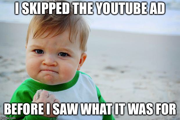 sucess kid | I SKIPPED THE YOUTUBE AD; BEFORE I SAW WHAT IT WAS FOR | image tagged in sucess kid,AdviceAnimals | made w/ Imgflip meme maker