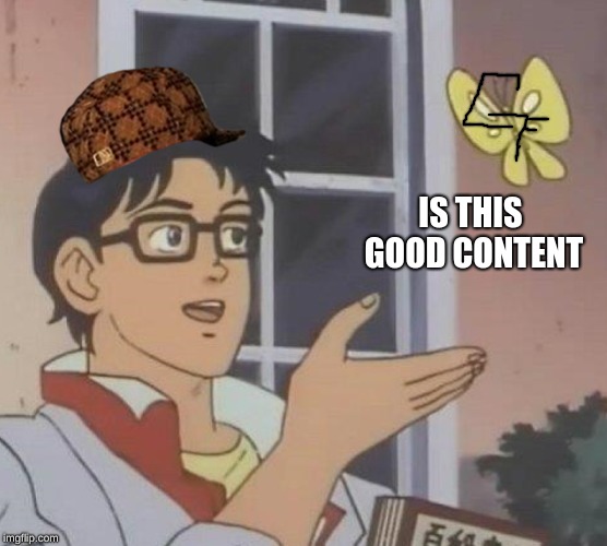 Is This A Pigeon | IS THIS GOOD CONTENT | image tagged in memes,is this a pigeon,scumbag | made w/ Imgflip meme maker