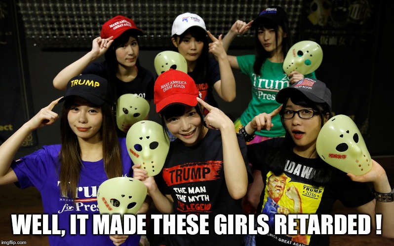 WELL, IT MADE THESE GIRLS RETARDED ! | made w/ Imgflip meme maker