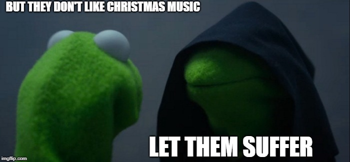 Evil Kermit | BUT THEY DON'T LIKE CHRISTMAS MUSIC; LET THEM SUFFER | image tagged in memes,evil kermit | made w/ Imgflip meme maker