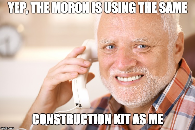 hide the pain harold phone | YEP, THE MORON IS USING THE SAME; CONSTRUCTION KIT AS ME | image tagged in hide the pain harold phone | made w/ Imgflip meme maker