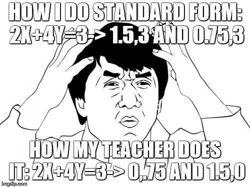 why math is the worst subject | HOW I DO STANDARD FORM: 2X+4Y=3-> 1.5,3 AND 0.75,3; HOW MY TEACHER DOES IT: 2X+4Y=3-> 0,.75 AND 1.5,0 | image tagged in memes,jackie chan wtf | made w/ Imgflip meme maker
