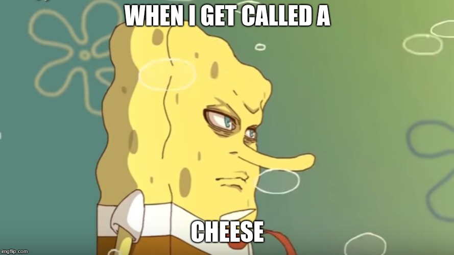angry spongebob |  WHEN I GET CALLED A; CHEESE | image tagged in cheese | made w/ Imgflip meme maker