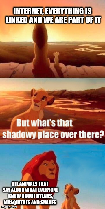 Simba Shadowy Place | INTERNET, EVERYTHING IS LINKED AND WE ARE PART OF IT; ALL ANIMALS THAT SAY ALOUD WHAT EVERYONE KNOW ABOUT HYENAS, MOSQUITOES AND SNAKES | image tagged in memes,simba shadowy place | made w/ Imgflip meme maker