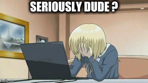 Anime face palm  | SERIOUSLY DUDE ? | image tagged in anime face palm | made w/ Imgflip meme maker