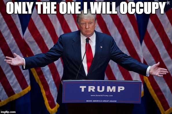 Donald Trump | ONLY THE ONE I WILL OCCUPY | image tagged in donald trump | made w/ Imgflip meme maker