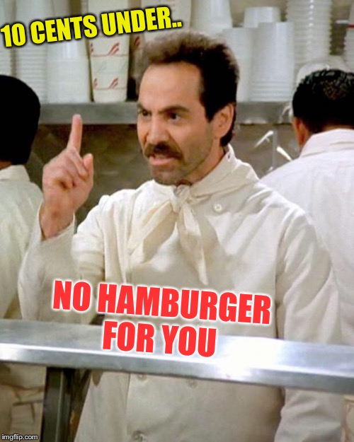 soup nazi | NO HAMBURGER FOR YOU 10 CENTS UNDER.. | image tagged in soup nazi | made w/ Imgflip meme maker