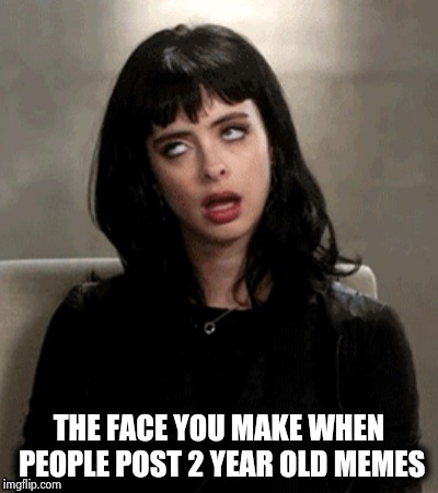 Kristen Ritter eye roll | THE FACE YOU MAKE WHEN PEOPLE POST 2 YEAR OLD MEMES | image tagged in kristen ritter eye roll | made w/ Imgflip meme maker