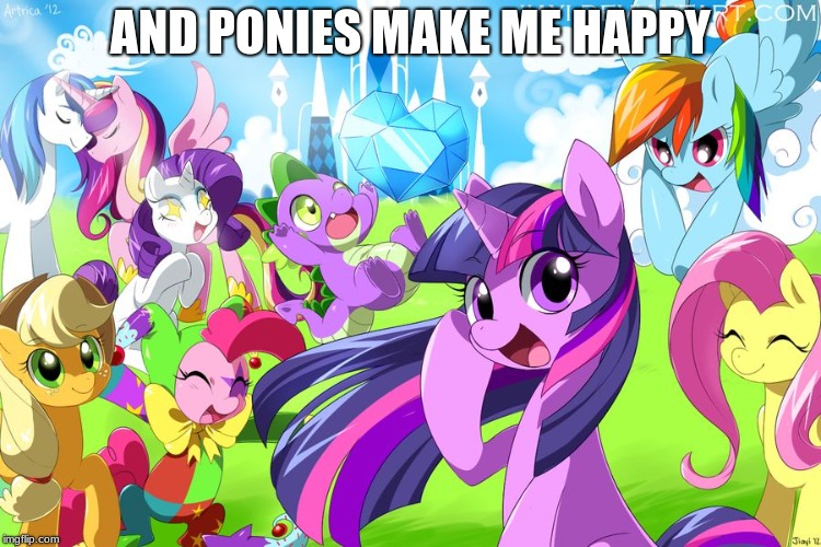 My Little Pony | AND PONIES MAKE ME HAPPY | image tagged in my little pony | made w/ Imgflip meme maker