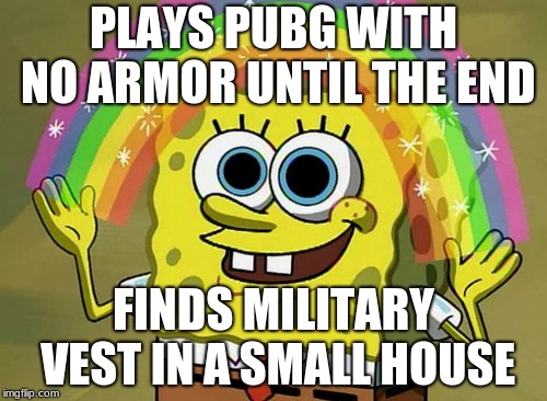Imagination Spongebob Meme | PLAYS PUBG WITH NO ARMOR UNTIL THE END; FINDS MILITARY VEST IN A SMALL HOUSE | image tagged in memes,imagination spongebob | made w/ Imgflip meme maker