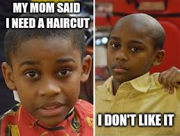 Haircut? Now? | MY MOM SAID I NEED A HAIRCUT; I DON'T LIKE IT | image tagged in bad haircut,mom,haircut,funny memes | made w/ Imgflip meme maker